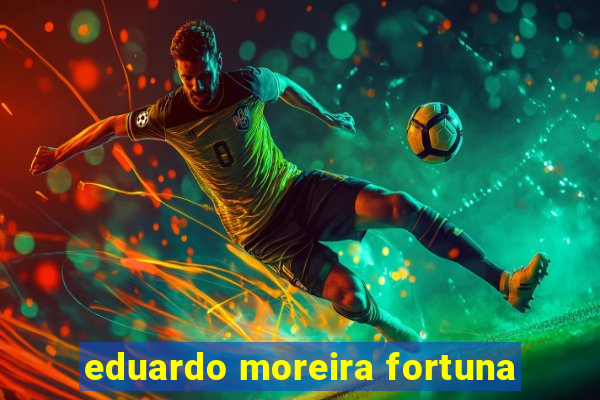 eduardo moreira fortuna